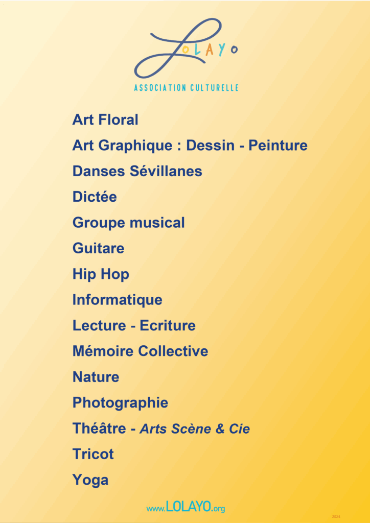 - Art Floral- Art Graphique : Dessin - Peinture
- Danses Sévillanes
- Dictée
- Groupe musical
- Guitare
- Hip Hop
- Informatique
- Lecture - Écriture
- Mémoire Collective
- Nature
- Photographie
- Théâtre - Arts Scène & Cie
- Tricot
- Yoga